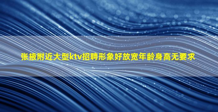 张掖附近大型ktv招聘形象好放宽年龄身高无要求